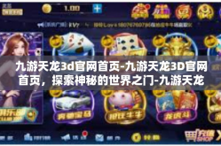 九游天龙3d官网首页-九游天龙3D官网首页，探索神秘的世界之门-九游天龙3d官网首页