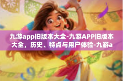 九游app旧版本大全-九游APP旧版本大全，历史、特点与用户体验-九游app旧版本大全