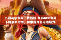 九游app官网下载最新-九游APP官网下载最新指南，探索游戏的无限魅力-九游app官网下载最新