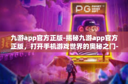 九游app官方正版-揭秘九游app官方正版，打开手机游戏世界的奥秘之门-九游app官方正版