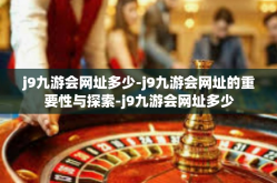 j9九游会网址多少-j9九游会网址的重要性与探索-j9九游会网址多少