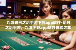 九游明日之后手游下载app软件-明日之后手游，九游下载app软件体验之旅-九游明日之后手游下载app软件
