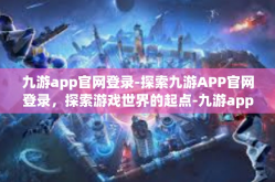 九游app官网登录-探索九游APP官网登录，探索游戏世界的起点-九游app官网登录