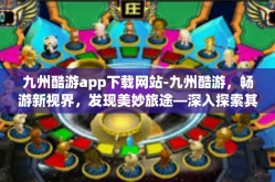 九州酷游app下载网站-九州酷游，畅游新视界，发现美妙旅途—深入探索其App下载网站的神秘之旅-九州酷游app下载网站