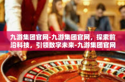 九游集团官网-九游集团官网，探索前沿科技，引领数字未来-九游集团官网