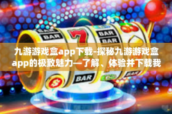 九游游戏盒app下载-探秘九游游戏盒app的极致魅力—了解、体验并下载我们的优质服务平台-九游游戏盒app下载