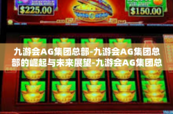 九游会AG集团总部-九游会AG集团总部的崛起与未来展望-九游会AG集团总部