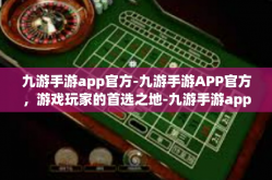 九游手游app官方-九游手游APP官方，游戏玩家的首选之地-九游手游app官方