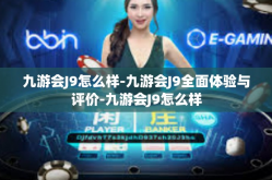 九游会J9怎么样-九游会J9全面体验与评价-九游会J9怎么样