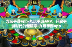 九玩手游app-九玩手游APP，开启手游时代的新篇章-九玩手游app
