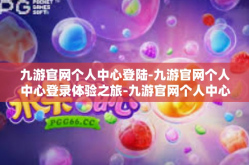 九游官网个人中心登陆-九游官网个人中心登录体验之旅-九游官网个人中心登陆