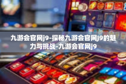 九游会官网j9-探秘九游会官网J9的魅力与挑战-九游会官网j9