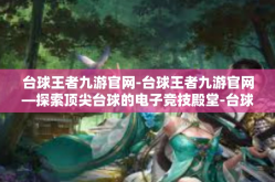 台球王者九游官网-台球王者九游官网—探索顶尖台球的电子竞技殿堂-台球王者九游官网