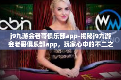 j9九游会老哥俱乐部app-揭秘j9九游会老哥俱乐部app，玩家心中的不二之选-j9九游会老哥俱乐部app