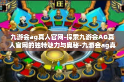 九游会ag真人官网-探索九游会AG真人官网的独特魅力与奥秘-九游会ag真人官网