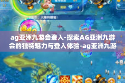 ag亚洲九游会登入-探索AG亚洲九游会的独特魅力与登入体验-ag亚洲九游会登入