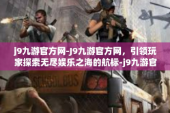 j9九游官方网-J9九游官方网，引领玩家探索无尽娱乐之海的航标-j9九游官方网