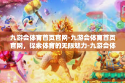 九游会体育首页官网-九游会体育首页官网，探索体育的无限魅力-九游会体育首页官网