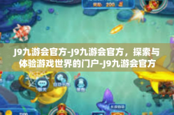 J9九游会官方-J9九游会官方，探索与体验游戏世界的门户-J9九游会官方
