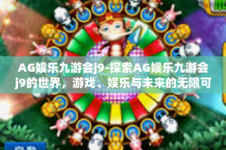 AG娱乐九游会j9-探索AG娱乐九游会j9的世界，游戏、娱乐与未来的无限可能-AG娱乐九游会j9