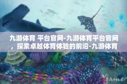 九游体育 平台官网-九游体育平台官网，探索卓越体育体验的前沿-九游体育 平台官网