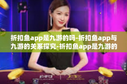 折扣鱼app是九游的吗-折扣鱼app与九游的关系探究-折扣鱼app是九游的吗