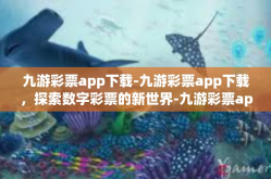 九游彩票app下载-九游彩票app下载，探索数字彩票的新世界-九游彩票app下载