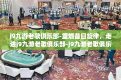 j9九游老歌俱乐部-重燃昔日旋律，走进j9九游老歌俱乐部-j9九游老歌俱乐部