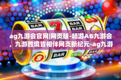 ag九游会官网|网页版-畅游AG九游会，九游胜境皆相伴网页新纪元-ag九游会官网|网页版