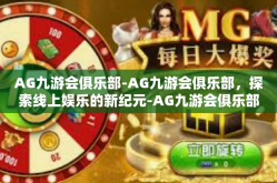 AG九游会俱乐部-AG九游会俱乐部，探索线上娱乐的新纪元-AG九游会俱乐部