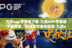 九游app苹果版下载-九游APP苹果版下载指南，游戏爱好者的福音-九游app苹果版下载