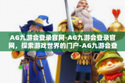 AG九游会登录官网-AG九游会登录官网，探索游戏世界的门户-AG九游会登录官网