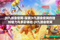 j9九游会官网-探索j9九游会官网的独特魅力与多彩体验-j9九游会官网