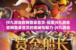 j9九游会官网登录首页-探索j9九游会官网登录首页的奥秘与魅力-j9九游会官网登录首页