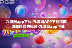 九游网app下载-九游网APP下载指南，游戏迷们的福音-九游网app下载