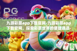 九游彩票app下载官网-九游彩票app下载官网，探索彩票世界的便捷通道-九游彩票app下载官网