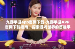 九游手游app官网下载-九游手游APP官网下载指南，探索游戏世界的首选平台-九游手游app官网下载