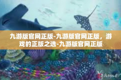 九游版官网正版-九游版官网正版，游戏的正版之选-九游版官网正版