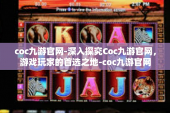 coc九游官网-深入探究Coc九游官网，游戏玩家的首选之地-coc九游官网