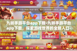 九妖手游平台app下载-九妖手游平台app下载，探索游戏世界的全新入口-九妖手游平台app下载