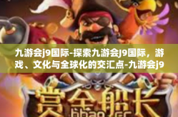 九游会j9国际-探索九游会J9国际，游戏、文化与全球化的交汇点-九游会j9国际