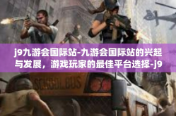 j9九游会国际站-九游会国际站的兴起与发展，游戏玩家的最佳平台选择-j9九游会国际站