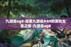 九游会ag8-探索九游会AG8的游戏生态之旅-九游会ag8