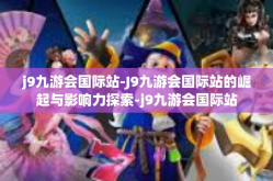 j9九游会国际站-J9九游会国际站的崛起与影响力探索-j9九游会国际站