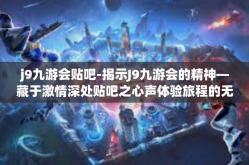 j9九游会贴吧-揭示J9九游会的精神—藏于激情深处贴吧之心声体验旅程的无尽可能性探寻体验团队文化精粹-j9九游会贴吧