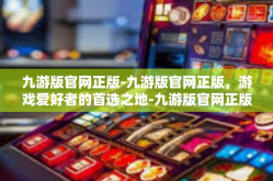 九游版官网正版-九游版官网正版，游戏爱好者的首选之地-九游版官网正版