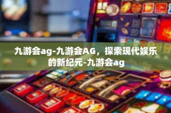九游会ag-九游会AG，探索现代娱乐的新纪元-九游会ag
