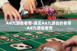 AG九游会老哥-遇见AG九游会的老哥-AG九游会老哥