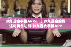j9九游会手机APP-一、J9九游会的概述与特色功能-j9九游会手机APP