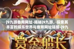 j9九游备用网址-揭秘j9九游，探索其丰富的娱乐世界与备用网址链接-j9九游备用网址